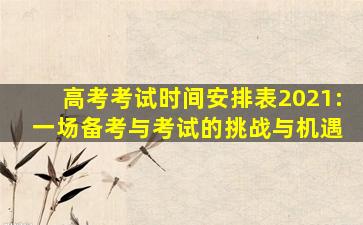 高考考试时间安排表2021: 一场备考与考试的挑战与机遇